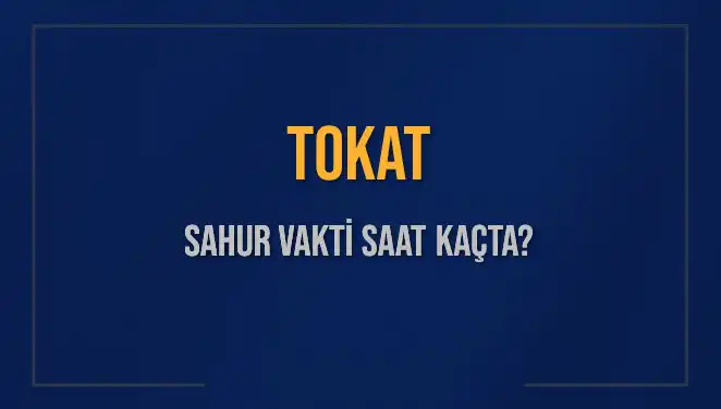 Tokat için Sahur Vakti Ne Zaman? 2025 Güncel Bilgiler
