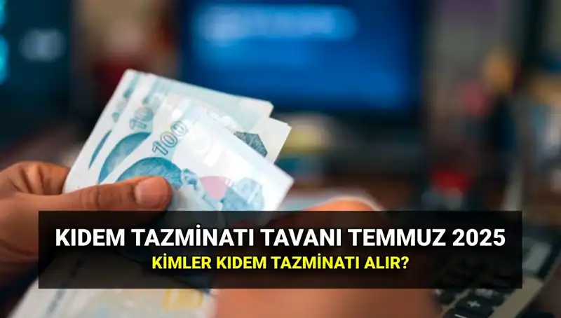 Temmuz 2025’te Kıdem Tazminatı Tavan Ücreti Artacak mı? İşte Cevabı!
