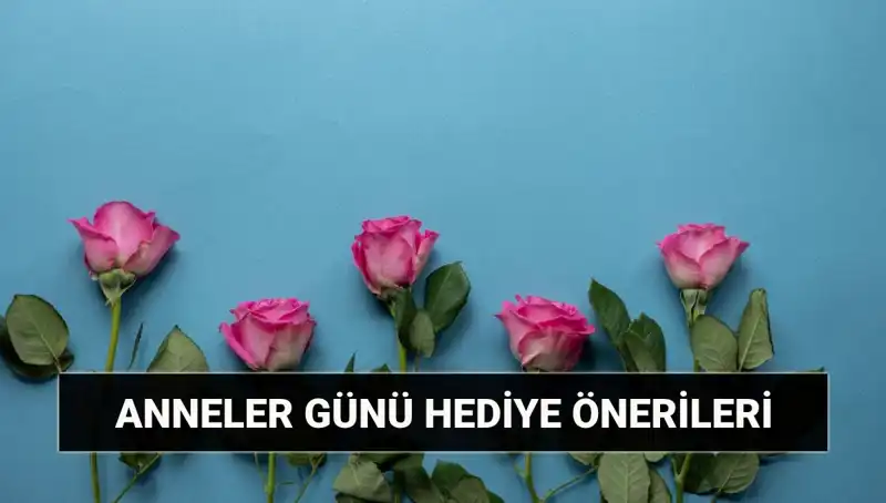 11 Mayıs Anneler Günü'ne Özel Hediye Önerileri: Anneye Değerli Seçenekler