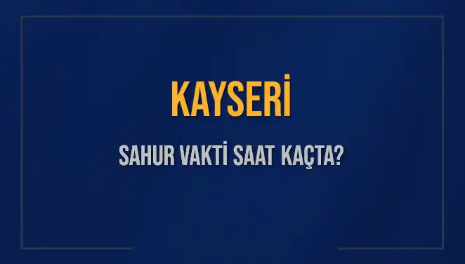 Kayseri'de Sahur Vakti: 2025 Ramazanında Saat Kaçta Başlıyor?