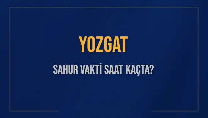 Yozgat'ta Sahur Vakti: 2025 Takvimine Göre Saat Kaçta?