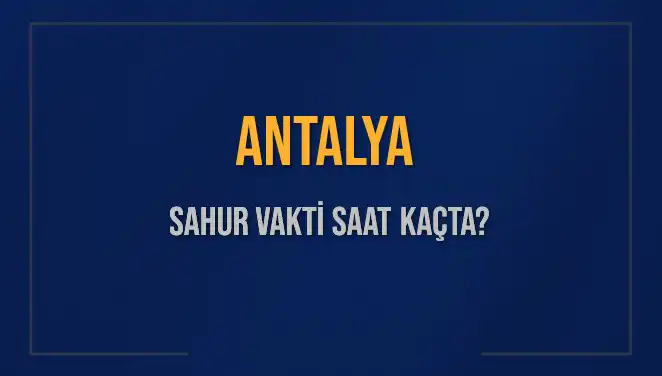 Antalya'da Sahur Vakti: Ramazan'da Öğün Ne Zaman Yapılacak?